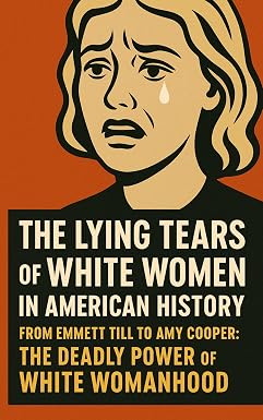 Weaponized Tears: The Deadly Power of White Womanhood